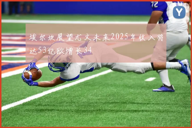 埃尔坎展望尤文未来2025年收入将达53亿欧增长34
