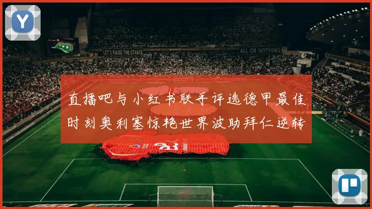 直播吧与小红书联手评选德甲最佳时刻奥利塞惊艳世界波助拜仁逆转胜利