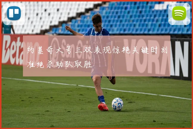约基奇大号三双表现惊艳关键时刻准绝杀助队取胜