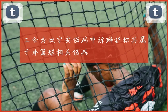 工会为坎宁安伤病申诉辩护称其属于非篮球相关伤病