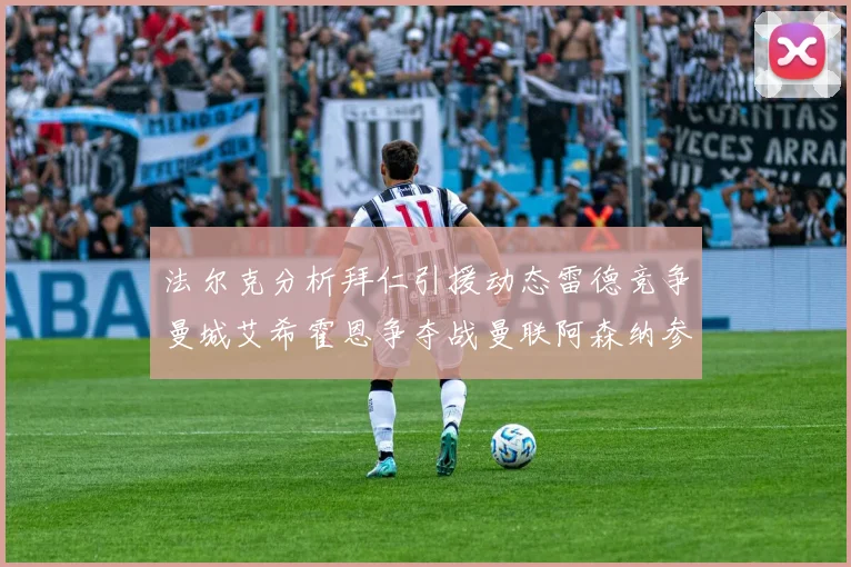 法尔克分析拜仁引援动态雷德竞争曼城艾希霍恩争夺战曼联阿森纳参与
