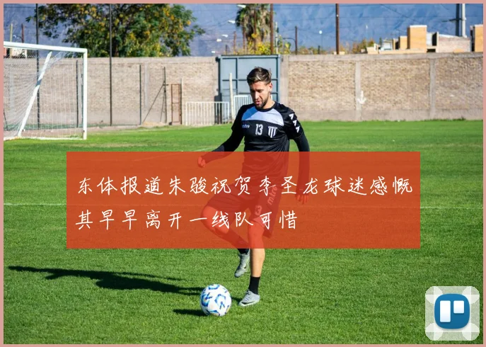 东体报道朱骏祝贺李圣龙球迷感慨其早早离开一线队可惜